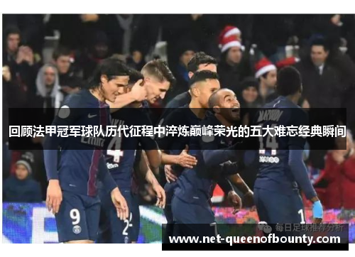 回顾法甲冠军球队历代征程中淬炼巅峰荣光的五大难忘经典瞬间