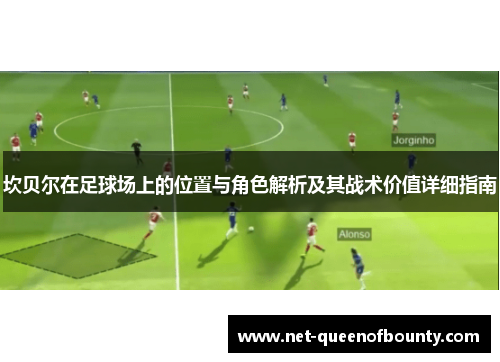 坎贝尔在足球场上的位置与角色解析及其战术价值详细指南 坎贝尔在足球场上的位置与角色解析及其战术价值详细指南