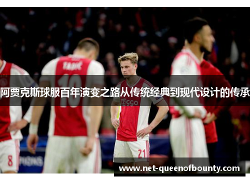 阿贾克斯球服百年演变之路从传统经典到现代设计的传承