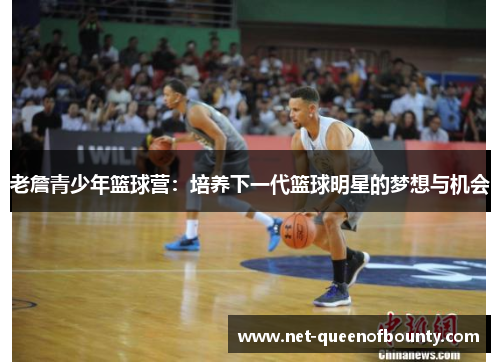 老詹青少年篮球营：培养下一代篮球明星的梦想与机会