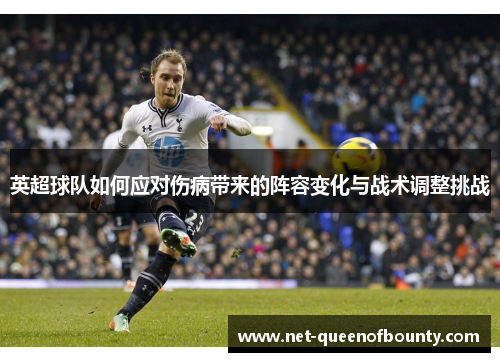 英超球队如何应对伤病带来的阵容变化与战术调整挑战