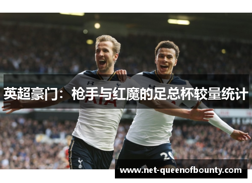 英超豪门：枪手与红魔的足总杯较量统计