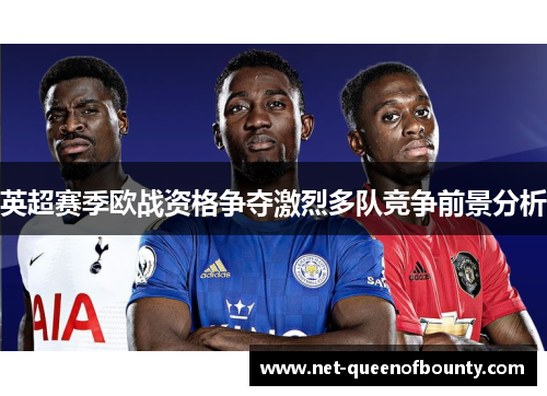 英超赛季欧战资格争夺激烈多队竞争前景分析