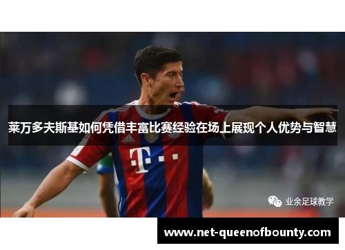 莱万多夫斯基如何凭借丰富比赛经验在场上展现个人优势与智慧