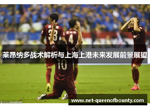 莱昂纳多战术解析与上海上港未来发展前景展望 莱昂纳多战术解析与上海上港未来发展前景展望