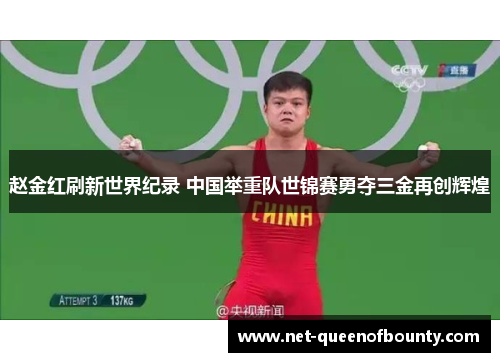 赵金红刷新世界纪录 中国举重队世锦赛勇夺三金再创辉煌 赵金红刷新世界纪录 中国举重队世锦赛勇夺三金再创辉煌