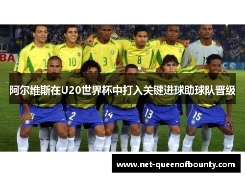 阿尔维斯在U20世界杯中打入关键进球助球队晋级