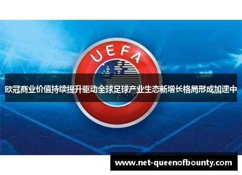 欧冠商业价值持续提升驱动全球足球产业生态新增长格局形成加速中