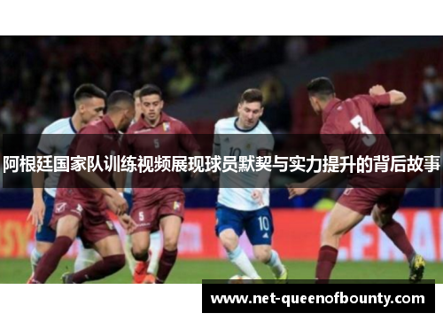 阿根廷国家队训练视频展现球员默契与实力提升的背后故事