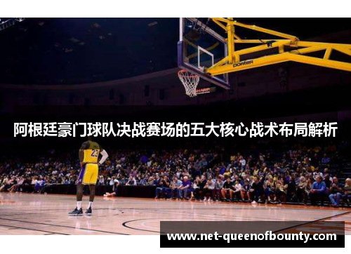 阿根廷豪门球队决战赛场的五大核心战术布局解析