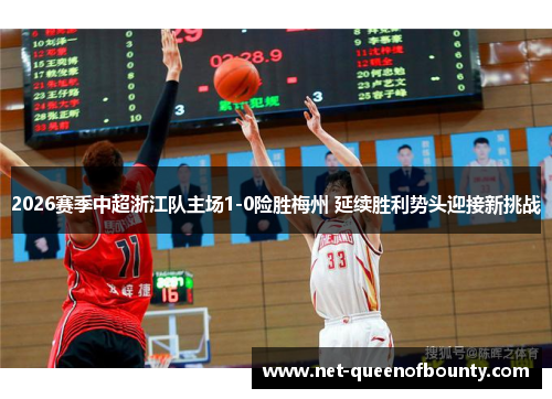 2026赛季中超浙江队主场1-0险胜梅州 延续胜利势头迎接新挑战