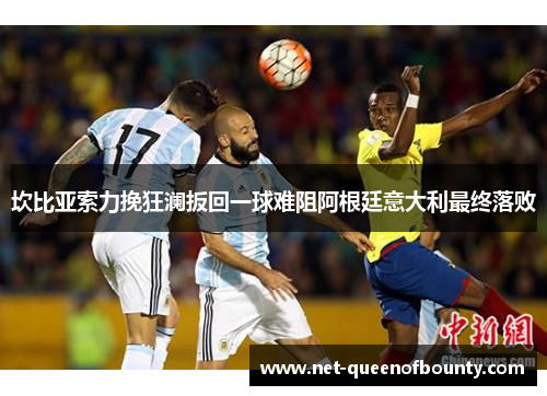 坎比亚索力挽狂澜扳回一球难阻阿根廷意大利最终落败