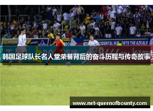 韩国足球队长名人堂荣誉背后的奋斗历程与传奇故事