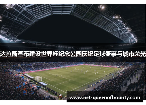 达拉斯宣布建设世界杯纪念公园庆祝足球盛事与城市荣光
