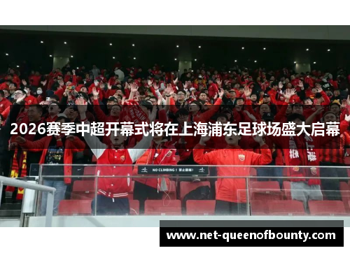 2026赛季中超开幕式将在上海浦东足球场盛大启幕