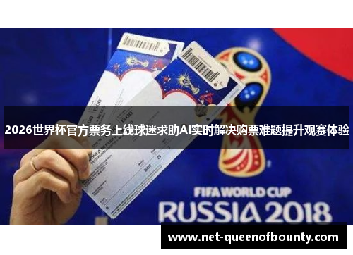 2026世界杯官方票务上线球迷求助AI实时解决购票难题提升观赛体验 2026世界杯官方票务上线球迷求助AI实时解决购票难题提升观赛体验