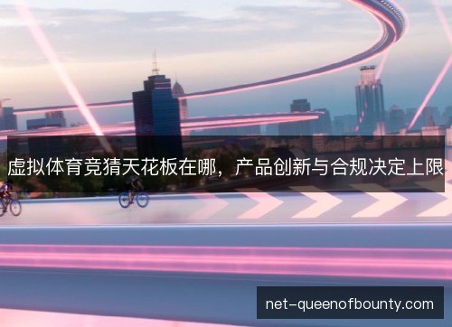 虚拟体育竞猜天花板在哪，产品创新与合规决定上限